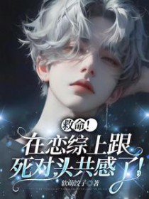 救命！在恋综上跟死对头共感了